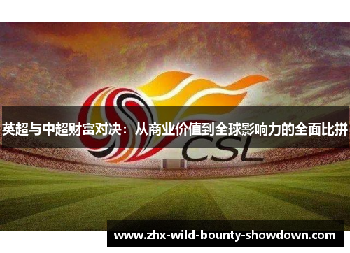英超与中超财富对决:从商业价值到全球影响力的全面比拼 英超与中超财富对决:从商业价值到全球影响力的全面比拼