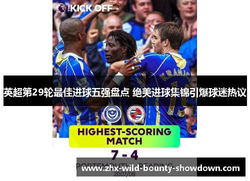 英超第29轮最佳进球五强盘点 绝美进球集锦引爆球迷热议 英超第29轮最佳进球五强盘点 绝美进球集锦引爆球迷热议