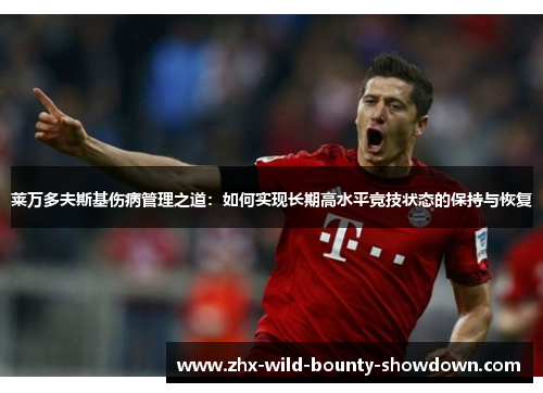 莱万多夫斯基伤病管理之道:如何实现长期高水平竞技状态的保持与恢复 莱万多夫斯基伤病管理之道:如何实现长期高水平竞技状态的保持与恢复