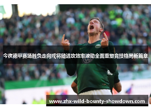 今夜德甲赛场胜负走向或将随进攻效率波动全面重塑竞技格局新篇章 今夜德甲赛场胜负走向或将随进攻效率波动全面重塑竞技格局新篇章
