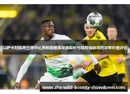 以萨卡对阵荷兰德甲比赛数据层面深度解析与趋势洞察攻防效率价值评估