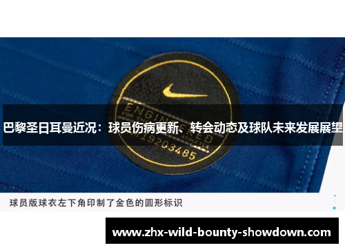 巴黎圣日耳曼近况：球员伤病更新、转会动态及球队未来发展展望