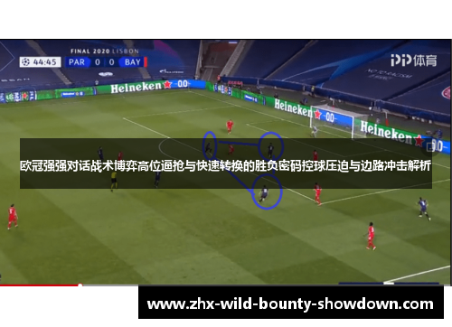 欧冠强强对话战术博弈高位逼抢与快速转换的胜负密码控球压迫与边路冲击解析 欧冠强强对话战术博弈高位逼抢与快速转换的胜负密码控球压迫与边路冲击解析