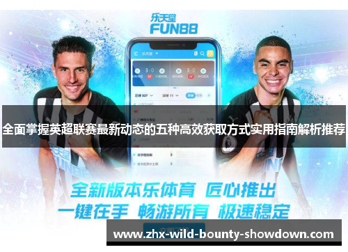 全面掌握英超联赛最新动态的五种高效获取方式实用指南解析推荐