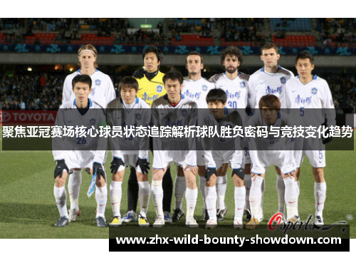 聚焦亚冠赛场核心球员状态追踪解析球队胜负密码与竞技变化趋势 聚焦亚冠赛场核心球员状态追踪解析球队胜负密码与竞技变化趋势