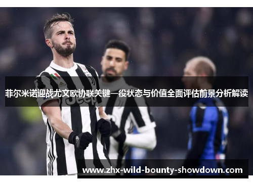 菲尔米诺迎战尤文欧协联关键一役状态与价值全面评估前景分析解读 菲尔米诺迎战尤文欧协联关键一役状态与价值全面评估前景分析解读