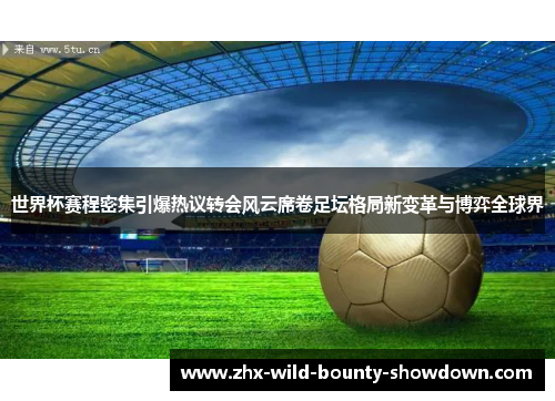 世界杯赛程密集引爆热议转会风云席卷足坛格局新变革与博弈全球界 世界杯赛程密集引爆热议转会风云席卷足坛格局新变革与博弈全球界