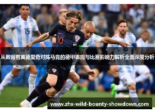 从数据看莫德里奇对阵马竞的德甲表现与比赛影响力解析全面深度分析 从数据看莫德里奇对阵马竞的德甲表现与比赛影响力解析全面深度分析