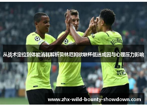 从战术定位到体能消耗解析贝林厄姆欧联杯低迷成因与心理压力影响 从战术定位到体能消耗解析贝林厄姆欧联杯低迷成因与心理压力影响