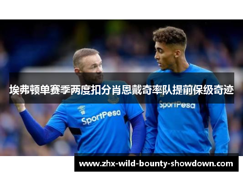 埃弗顿单赛季两度扣分肖恩戴奇率队提前保级奇迹