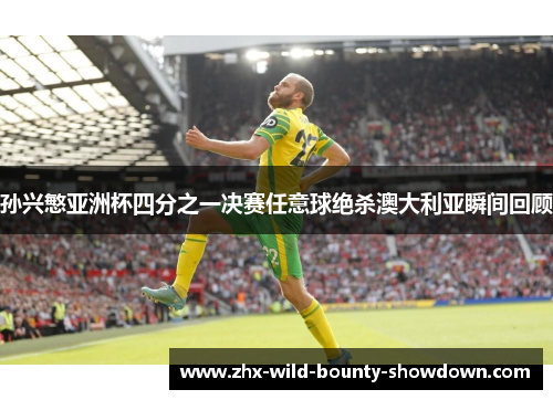 孙兴慜亚洲杯四分之一决赛任意球绝杀澳大利亚瞬间回顾