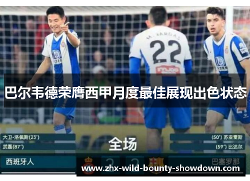 巴尔韦德荣膺西甲月度最佳展现出色状态 巴尔韦德荣膺西甲月度最佳展现出色状态