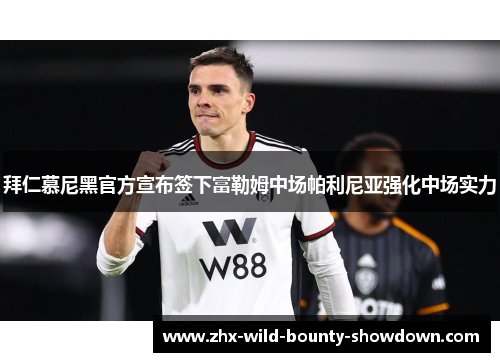 拜仁慕尼黑官方宣布签下富勒姆中场帕利尼亚强化中场实力