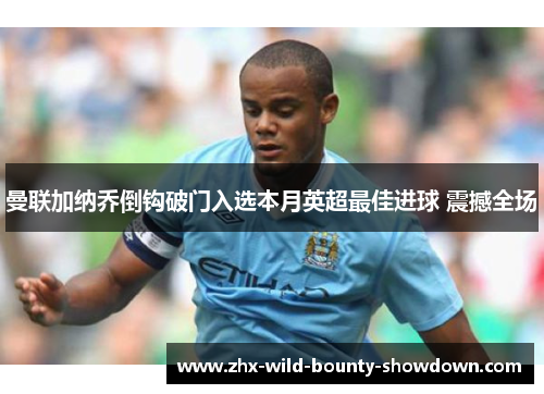 曼联加纳乔倒钩破门入选本月英超最佳进球 震撼全场