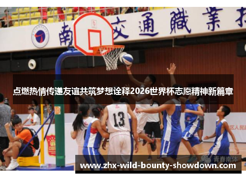 点燃热情传递友谊共筑梦想诠释2026世界杯志愿精神新篇章 点燃热情传递友谊共筑梦想诠释2026世界杯志愿精神新篇章
