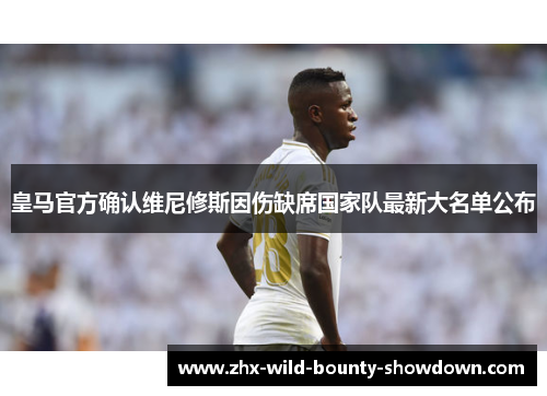 皇马官方确认维尼修斯因伤缺席国家队最新大名单公布