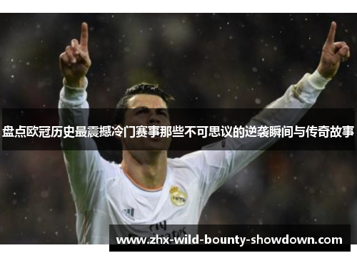 盘点欧冠历史最震撼冷门赛事那些不可思议的逆袭瞬间与传奇故事 盘点欧冠历史最震撼冷门赛事那些不可思议的逆袭瞬间与传奇故事