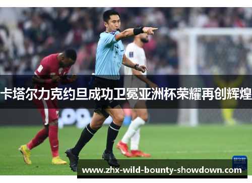 卡塔尔力克约旦成功卫冕亚洲杯荣耀再创辉煌