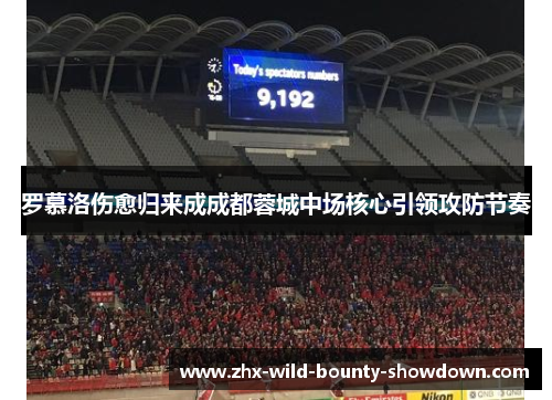 罗慕洛伤愈归来成成都蓉城中场核心引领攻防节奏 罗慕洛伤愈归来成成都蓉城中场核心引领攻防节奏