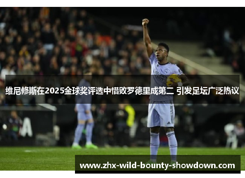 维尼修斯在2025金球奖评选中惜败罗德里成第二 引发足坛广泛热议 维尼修斯在2025金球奖评选中惜败罗德里成第二 引发足坛广泛热议