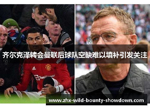 齐尔克泽转会曼联后球队空缺难以填补引发关注