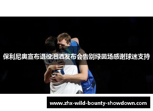 保利尼奥宣布退役泪洒发布会告别绿茵场感谢球迷支持 保利尼奥宣布退役泪洒发布会告别绿茵场感谢球迷支持