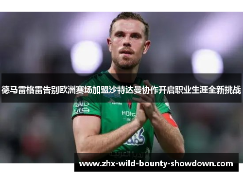 德马雷格雷告别欧洲赛场加盟沙特达曼协作开启职业生涯全新挑战 德马雷格雷告别欧洲赛场加盟沙特达曼协作开启职业生涯全新挑战