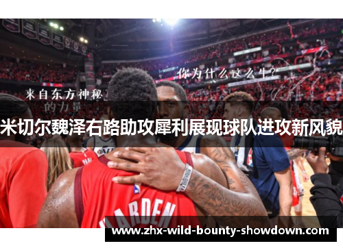 米切尔魏泽右路助攻犀利展现球队进攻新风貌 米切尔魏泽右路助攻犀利展现球队进攻新风貌