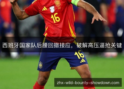 西班牙国家队后腰回撤接应，破解高压逼抢关键
